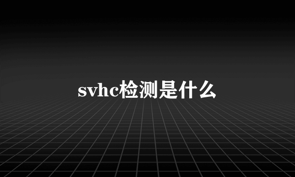 svhc检测是什么