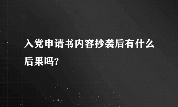 入党申请书内容抄袭后有什么后果吗?