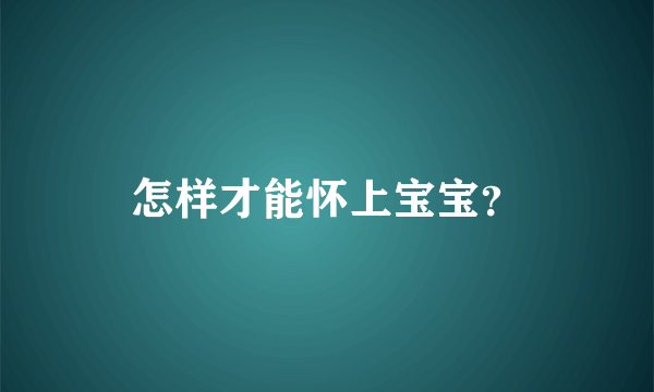 怎样才能怀上宝宝？