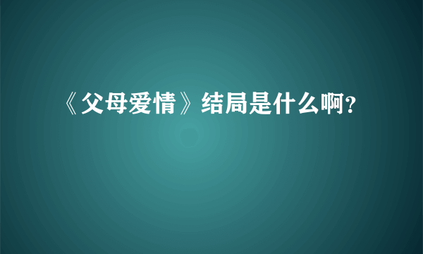 《父母爱情》结局是什么啊？