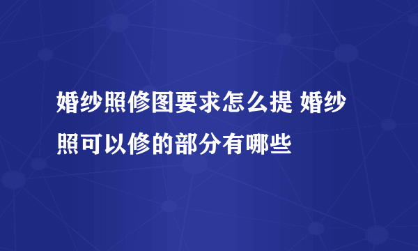 婚纱照修图要求怎么提 婚纱照可以修的部分有哪些