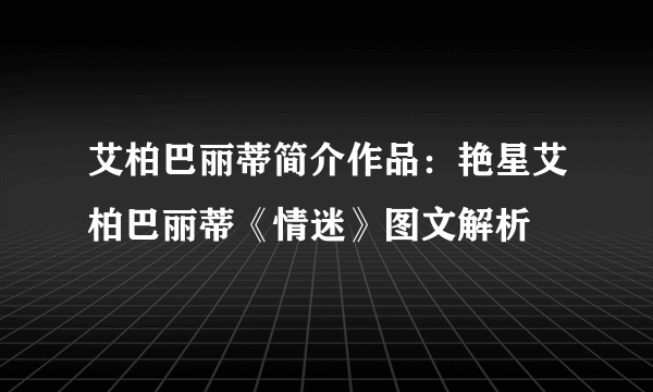 艾柏巴丽蒂简介作品：艳星艾柏巴丽蒂《情迷》图文解析