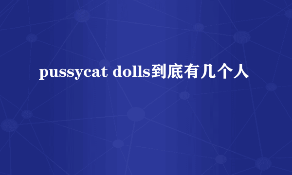 pussycat dolls到底有几个人