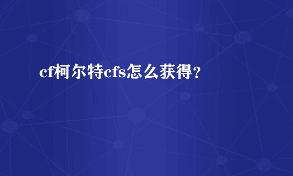 cf柯尔特cfs怎么获得？