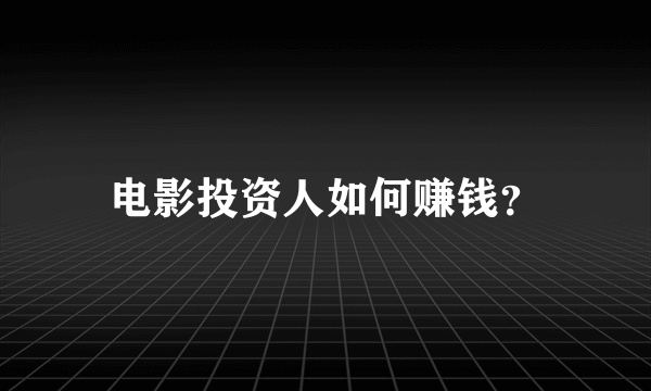 电影投资人如何赚钱？