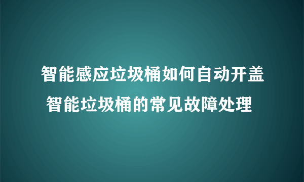 智能感应垃圾桶如何自动开盖 智能垃圾桶的常见故障处理