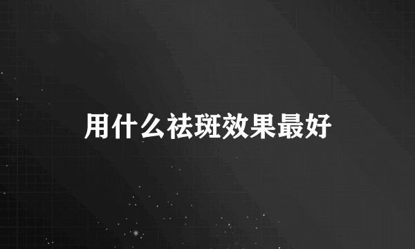 用什么祛斑效果最好