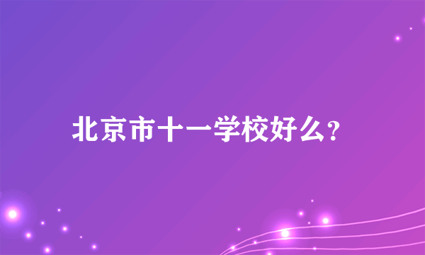 北京市十一学校好么？