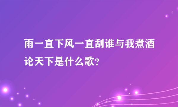 雨一直下风一直刮谁与我煮酒论天下是什么歌？