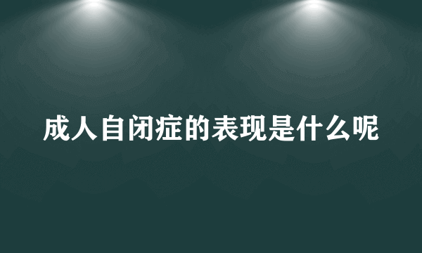 成人自闭症的表现是什么呢