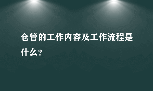 仓管的工作内容及工作流程是什么？