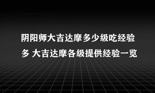 阴阳师大吉达摩多少级吃经验多 大吉达摩各级提供经验一览