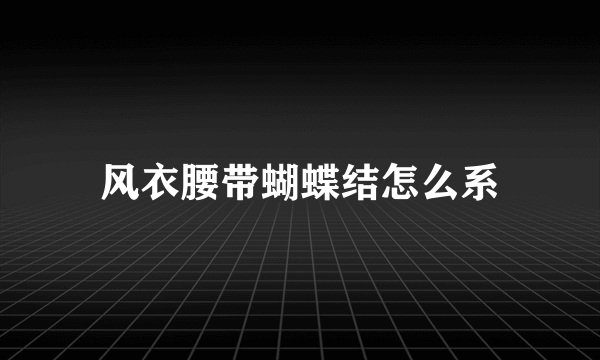 风衣腰带蝴蝶结怎么系