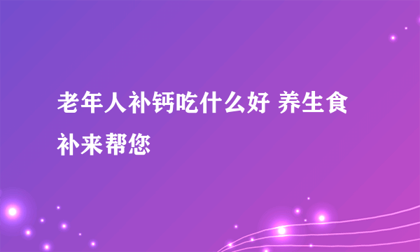 老年人补钙吃什么好 养生食补来帮您