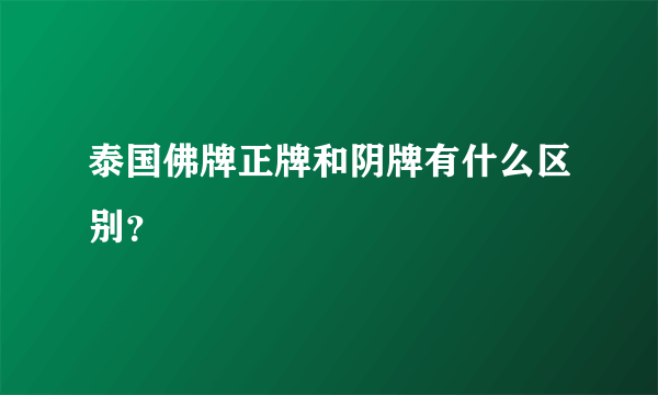 泰国佛牌正牌和阴牌有什么区别？