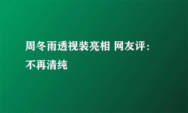 周冬雨透视装亮相 网友评：不再清纯