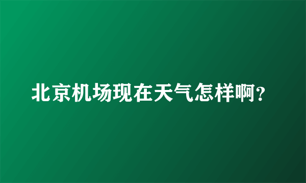 北京机场现在天气怎样啊？