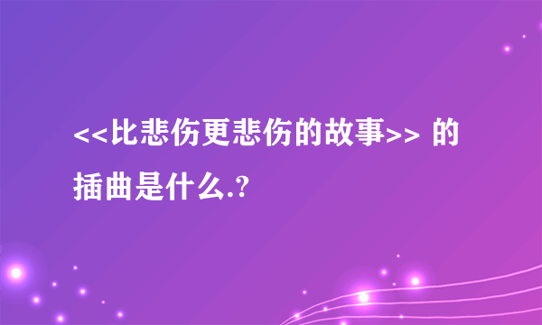 <<比悲伤更悲伤的故事>> 的插曲是什么.?