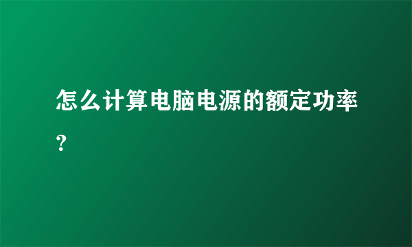 怎么计算电脑电源的额定功率？