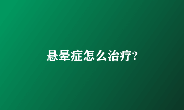 悬晕症怎么治疗?