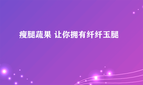 瘦腿蔬果 让你拥有纤纤玉腿