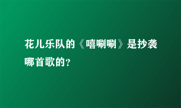 花儿乐队的《嘻唰唰》是抄袭哪首歌的？