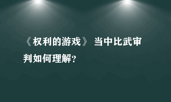 《权利的游戏》 当中比武审判如何理解？