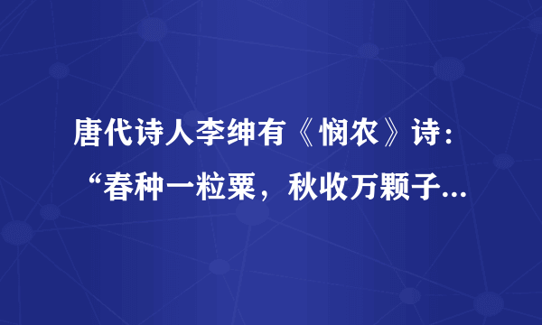 唐代诗人李绅有《悯农》诗：“春种一粒粟，秋收万颗子。四海无闲田，农夫犹饿死。”诗句反映了（   ）①小农经济下的农民勤劳耕作 ②精耕细作的传统农业的生产状况③劳动生产率提高，粮食丰收 ④封建剥削沉重，农民陷于贫困