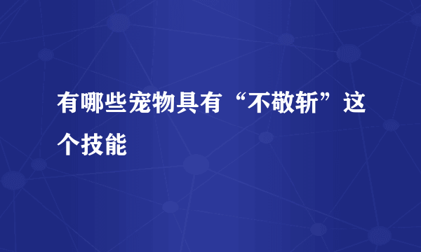 有哪些宠物具有“不敬斩”这个技能