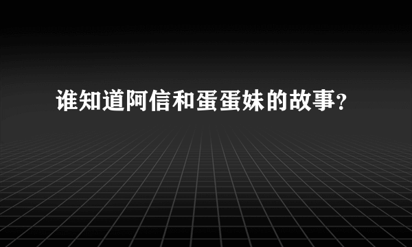 谁知道阿信和蛋蛋妹的故事？