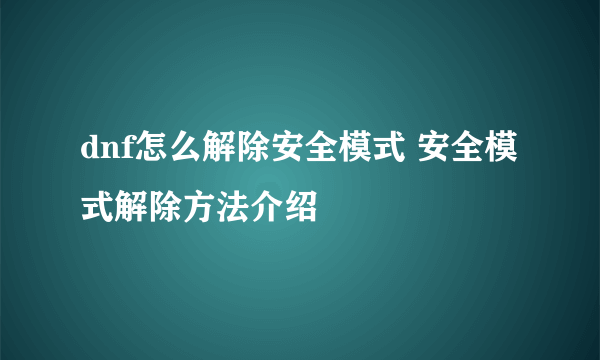 dnf怎么解除安全模式 安全模式解除方法介绍