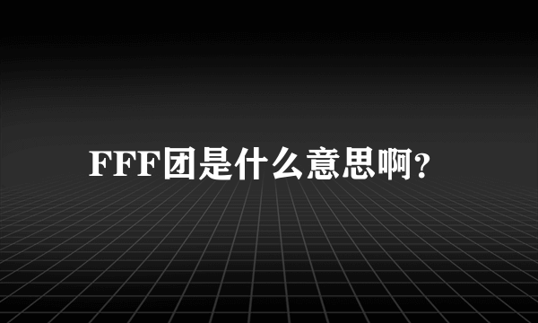 FFF团是什么意思啊？