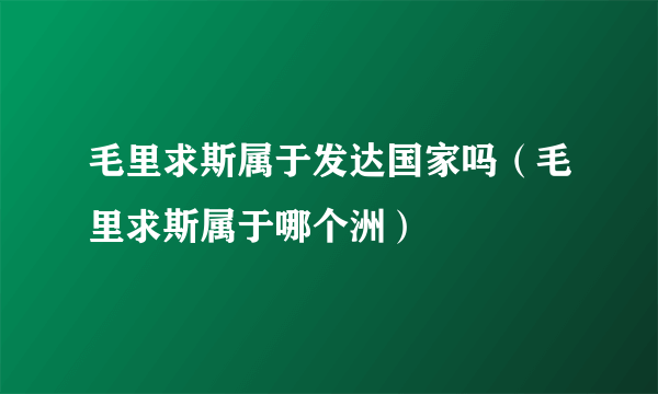 毛里求斯属于发达国家吗（毛里求斯属于哪个洲）