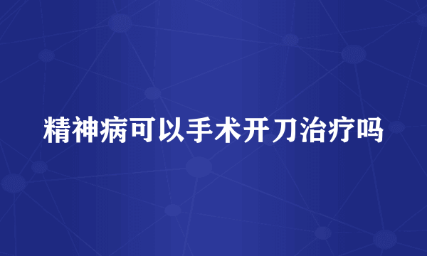 精神病可以手术开刀治疗吗