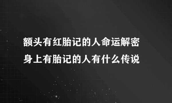 额头有红胎记的人命运解密 身上有胎记的人有什么传说