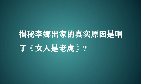 揭秘李娜出家的真实原因是唱了《女人是老虎》？