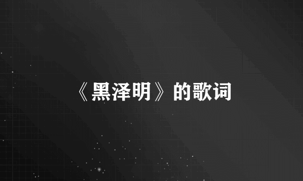 《黑泽明》的歌词