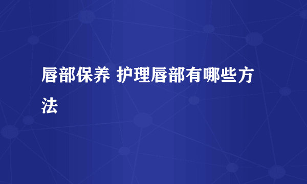 唇部保养 护理唇部有哪些方法