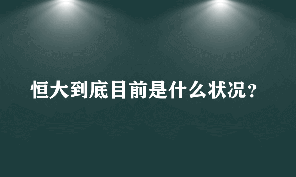 恒大到底目前是什么状况？