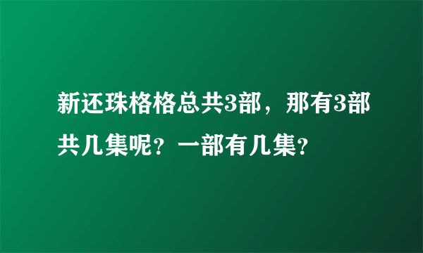 新还珠格格总共3部，那有3部共几集呢？一部有几集？