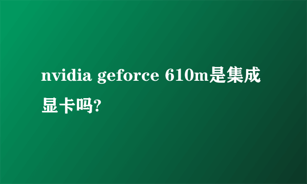 nvidia geforce 610m是集成显卡吗?