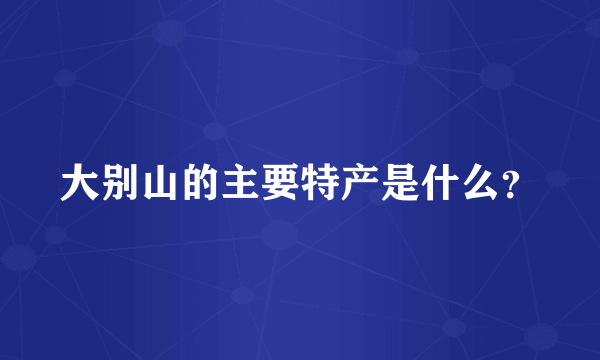 大别山的主要特产是什么？