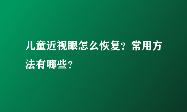 儿童近视眼怎么恢复？常用方法有哪些？