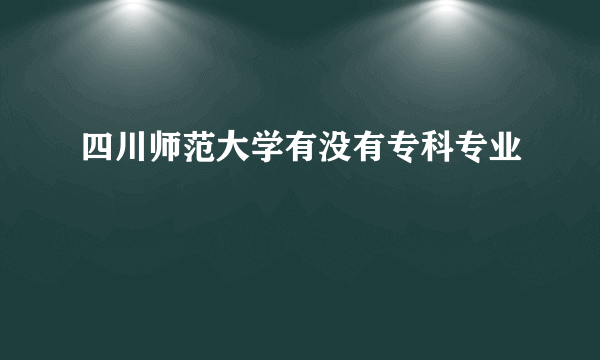 四川师范大学有没有专科专业