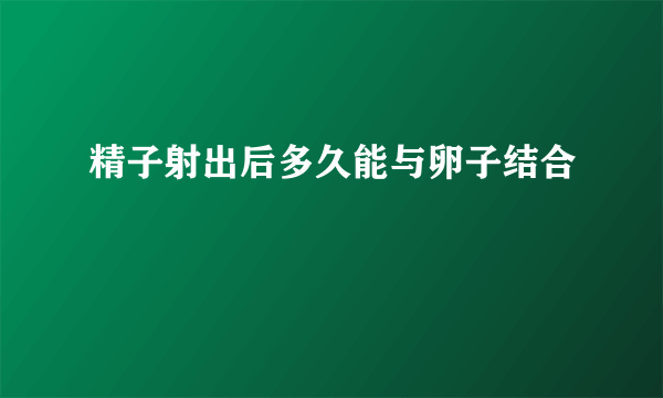 精子射出后多久能与卵子结合