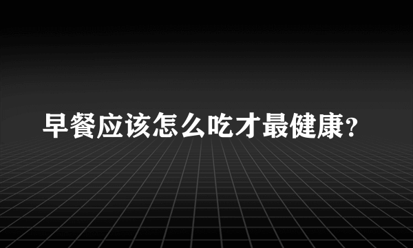 早餐应该怎么吃才最健康？