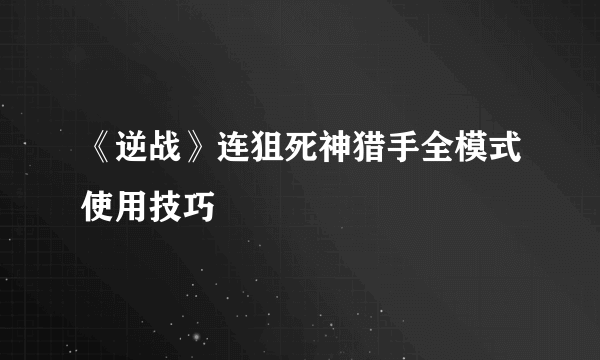 《逆战》连狙死神猎手全模式使用技巧