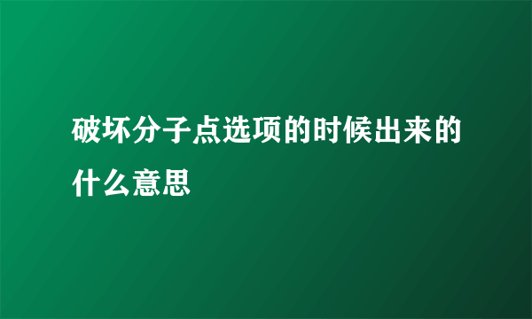 破坏分子点选项的时候出来的什么意思