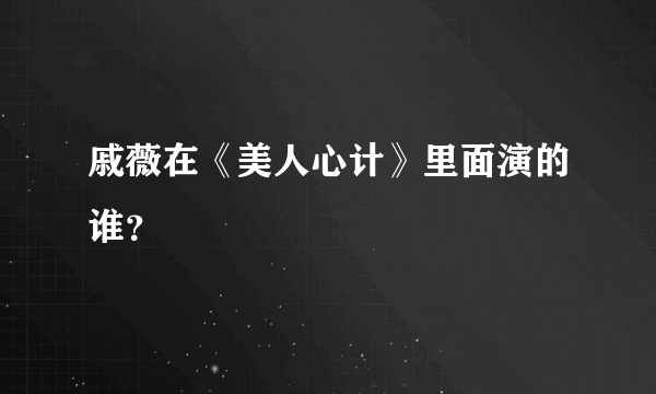 戚薇在《美人心计》里面演的谁？