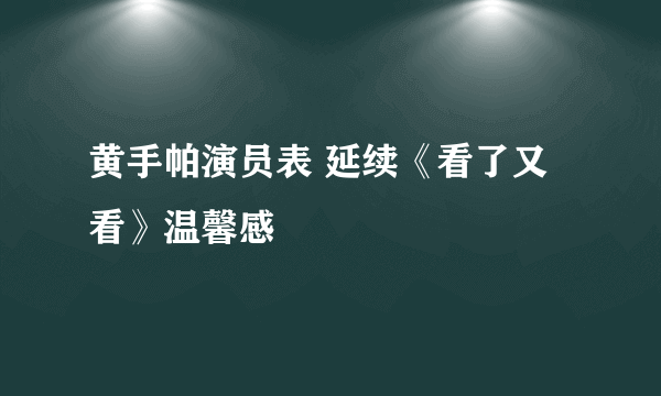 黄手帕演员表 延续《看了又看》温馨感